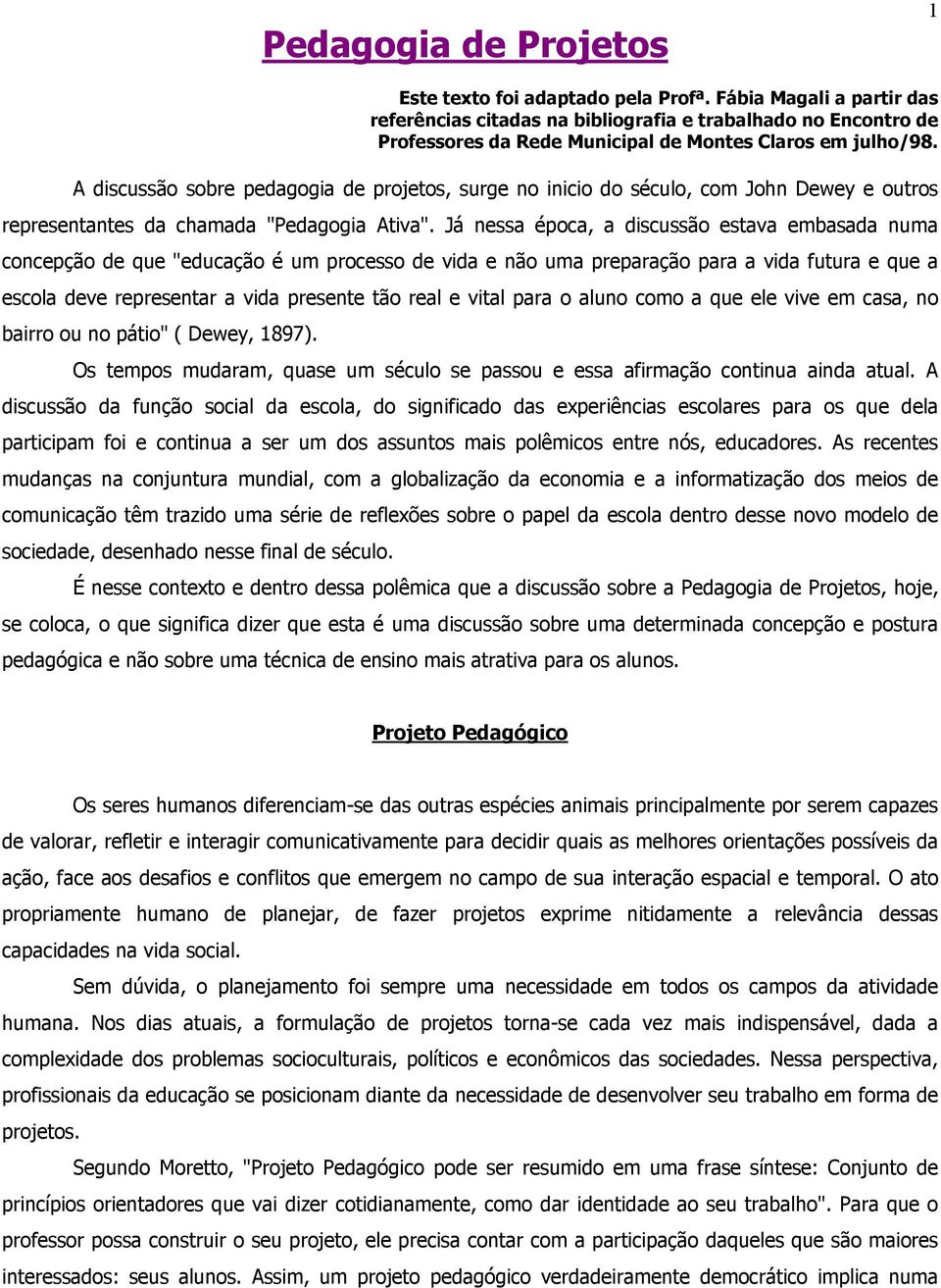 A discussão sobre pedagogia de projetos, surge no inicio do século, com John Dewey e outros representantes da chamada "Pedagogia Ativa".