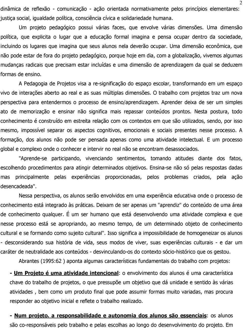 Uma dimensão política, que explicita o lugar que a educação formal imagina e pensa ocupar dentro da sociedade, incluindo os lugares que imagina que seus alunos nela deverão ocupar.