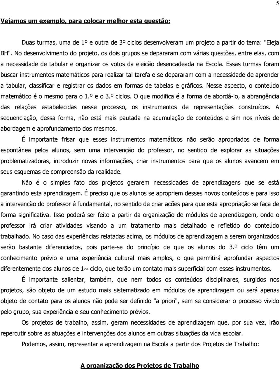 Essas turmas foram buscar instrumentos matemáticos para realizar tal tarefa e se depararam com a necessidade de aprender a tabular, classificar e registrar os dados em formas de tabelas e gráficos.