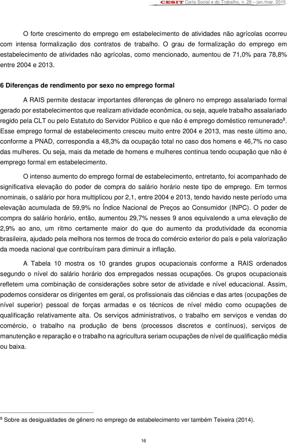 6 Diferenças de rendimento por sexo no emprego formal A RAIS permite destacar importantes diferenças de gênero no emprego assalariado formal gerado por estabelecimentos que realizam atividade