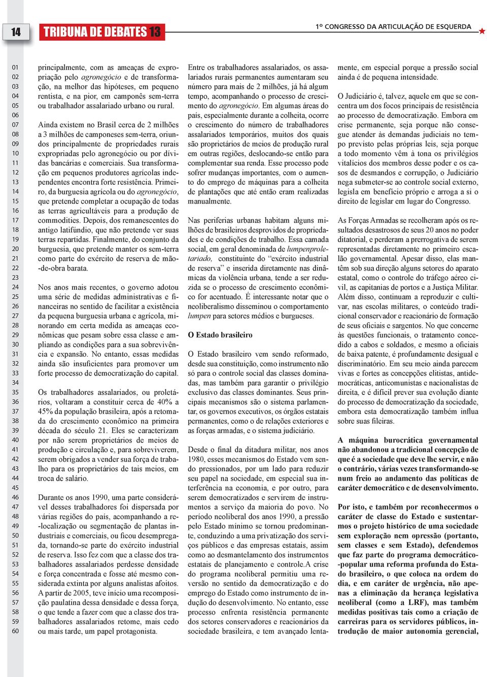 Ainda existem no Brasil cerca de 2 milhões a 3 milhões de camponeses sem-terra, oriundos principalmente de propriedades rurais expropriadas pelo agronegócio ou por dívidas bancárias e comerciais.