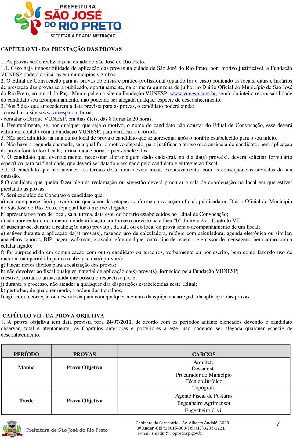 1. Caso haja impossibilidade de aplicação das provas na cidade de São José do Rio Preto, por motivo justificável, a Fundação VUNESP poderá aplicá-las em municípios vizinhos. 2.