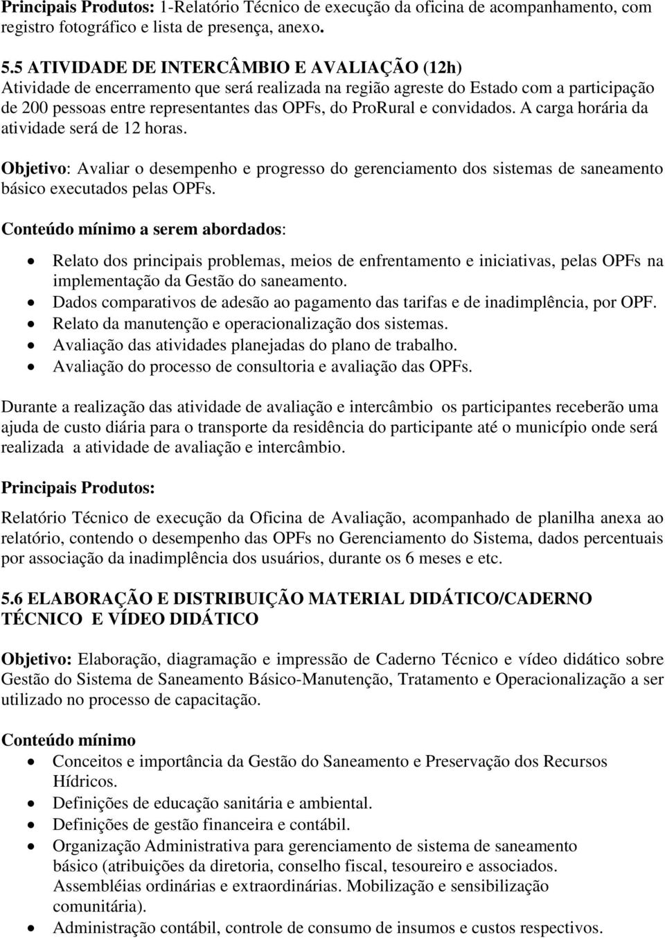 convidados. A carga horária da atividade será de 12 horas. Objetivo: Avaliar o desempenho e progresso do gerenciamento dos sistemas de saneamento básico executados pelas OPFs.