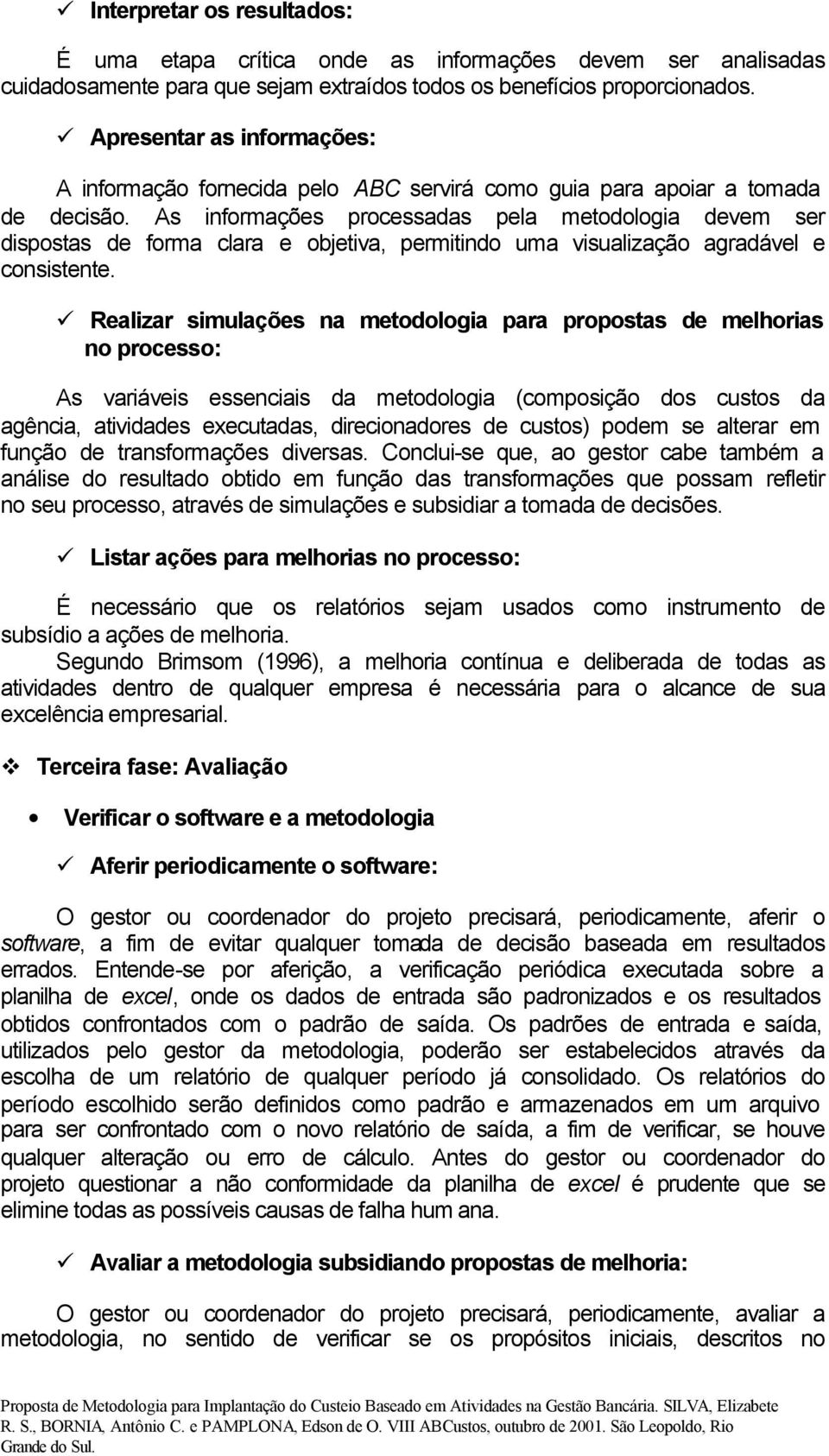 As informações processadas pela metodologia devem ser dispostas de forma clara e objetiva, permitindo uma visualização agradável e consistente.