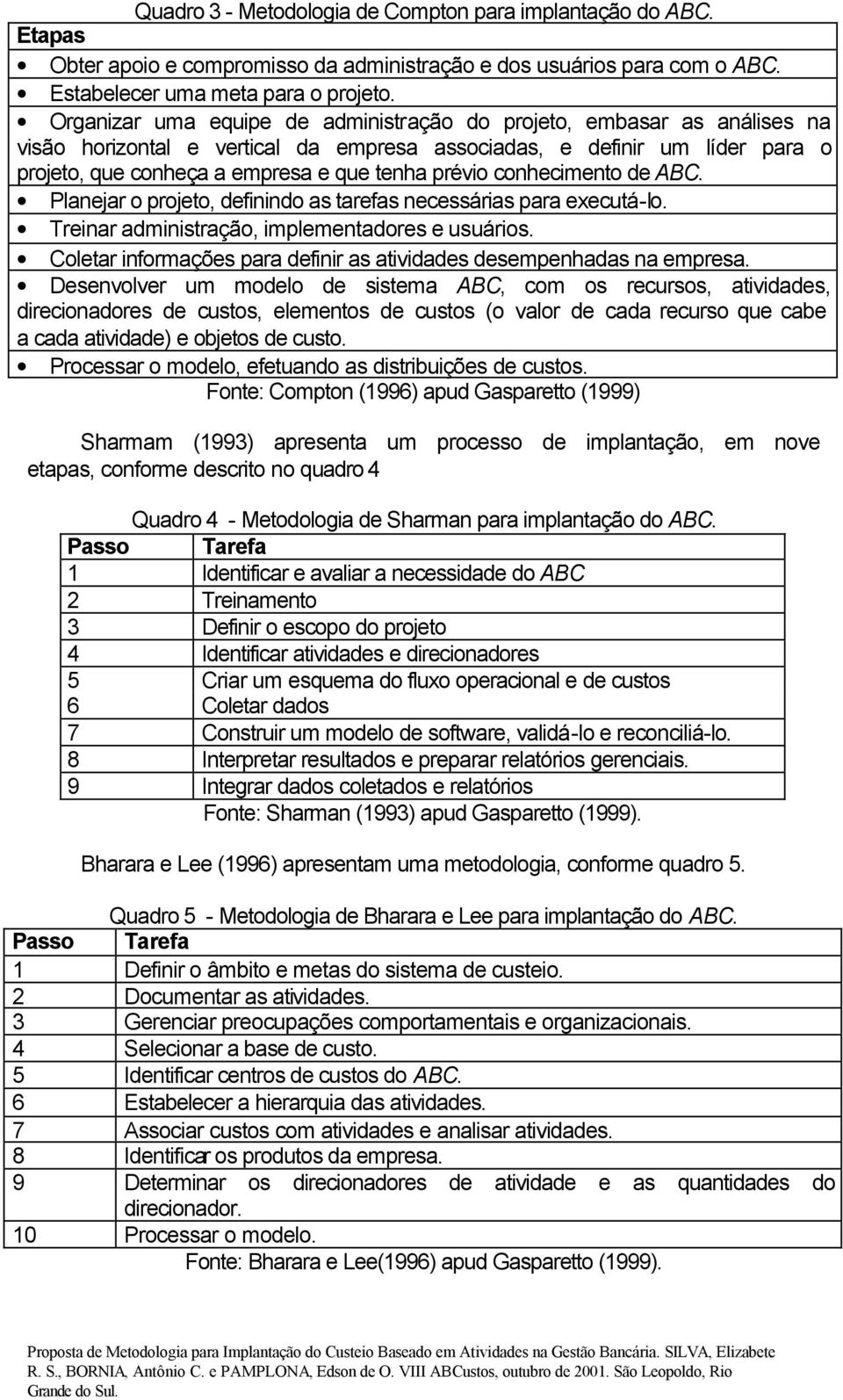 conhecimento de ABC. Planejar o projeto, definindo as tarefas necessárias para executá-lo. Treinar administração, implementadores e usuários.