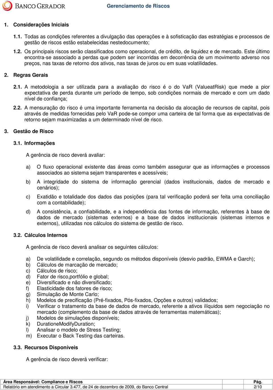 Este último encontra-se associado a perdas que podem ser incorridas em decorrência de um movimento adverso nos preços, nas taxas de retorno dos ativos, nas taxas de juros ou em suas volatilidades. 2.