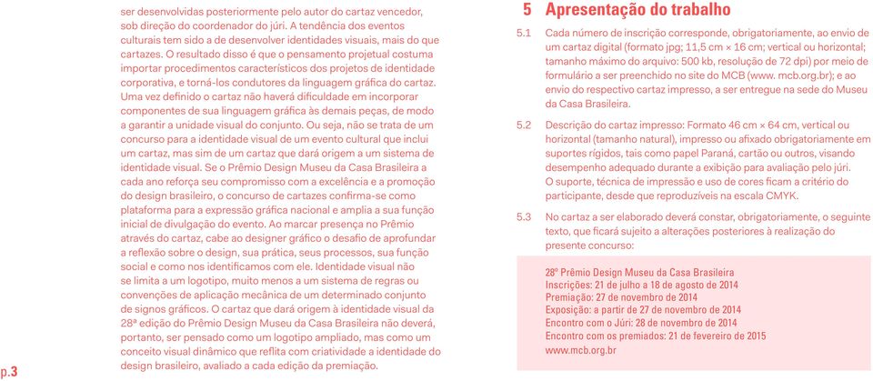 O resultado disso é que o pensamento projetual costuma importar procedimentos característicos dos projetos de identidade corporativa, e torná-los condutores da linguagem gráfica do cartaz.