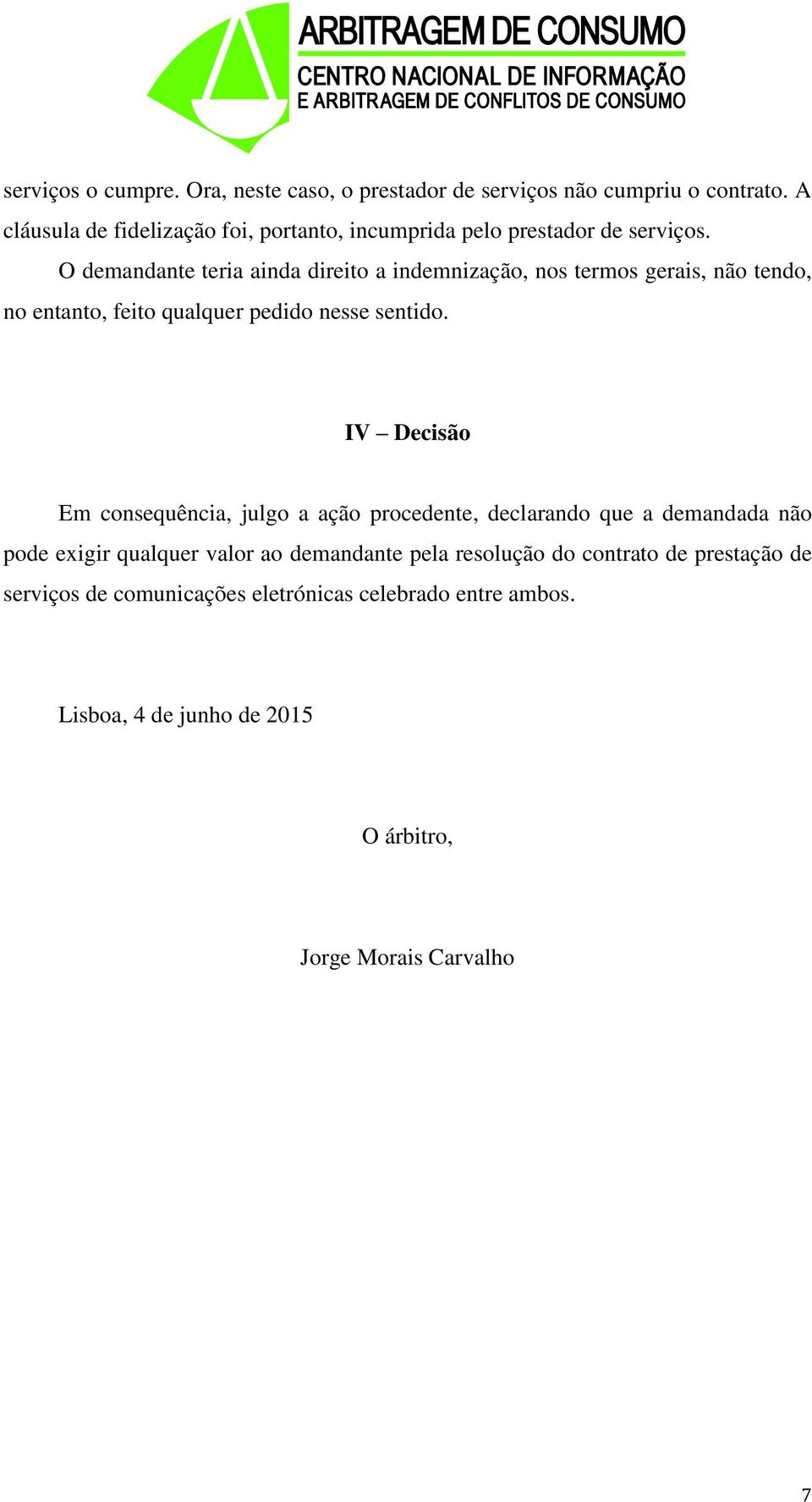 O demandante teria ainda direito a indemnização, nos termos gerais, não tendo, no entanto, feito qualquer pedido nesse sentido.