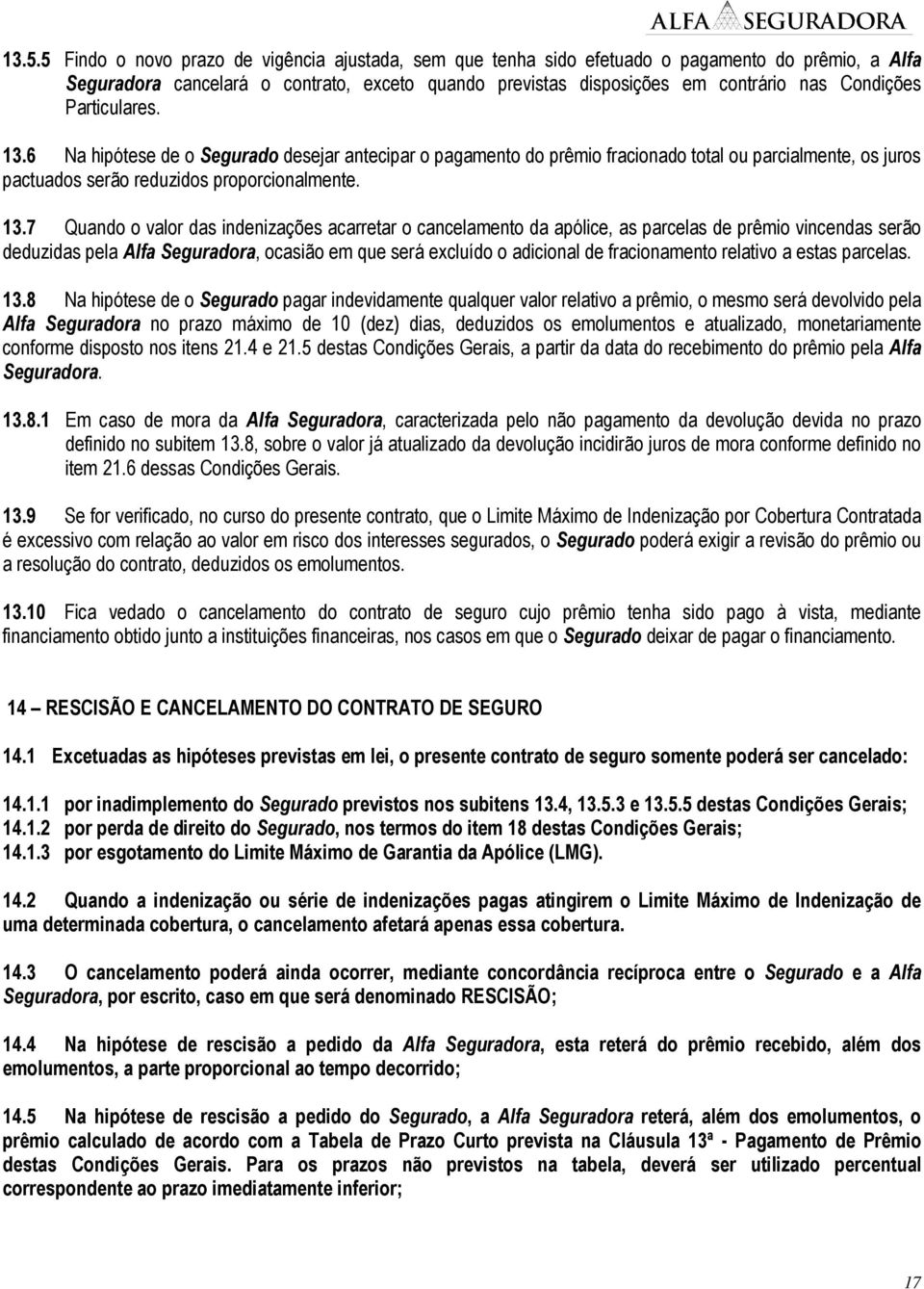 6 Na hipótese de o Segurado desejar antecipar o pagamento do prêmio fracionado total ou parcialmente, os juros pactuados serão reduzidos proporcionalmente. 13.