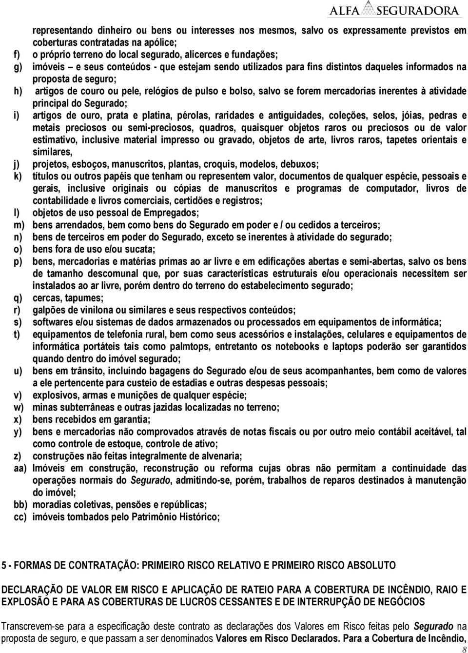 mercadorias inerentes à atividade principal do Segurado; i) artigos de ouro, prata e platina, pérolas, raridades e antiguidades, coleções, selos, jóias, pedras e metais preciosos ou semi-preciosos,