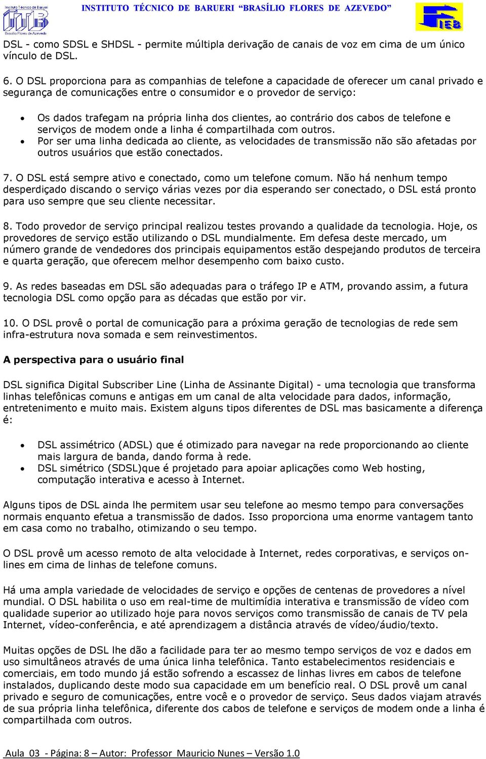 dos clientes, ao contrário dos cabos de telefone e serviços de modem onde a linha é compartilhada com outros.