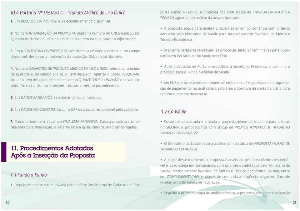 Depois de cadastrada e enviada para análise (no Sistema de Cadastro de Proposta Fundo a Fundo), a proposta fica com status de ENVIADA PARA A ÁREA TÉCNICA aguardando análise da área responsável.