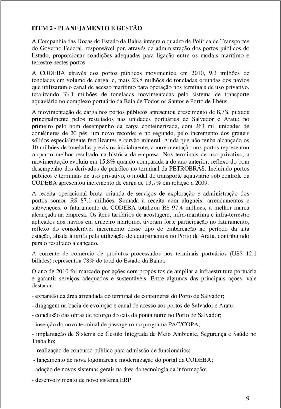 A CODEBA através dos portos públicos movimentou em 2010, 9,3 milhões de toneladas em volume de carga, e, mais 23,8 milhões de toneladas oriundas dos navios que utilizaram o canal de acesso marítimo