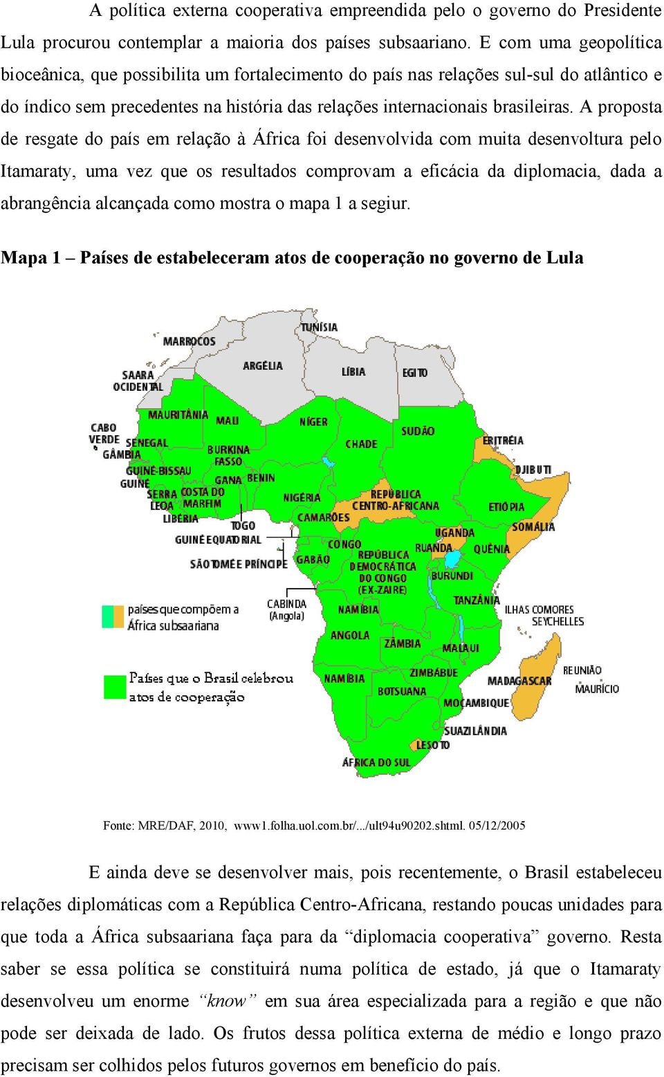 A proposta de resgate do país em relação à África foi desenvolvida com muita desenvoltura pelo Itamaraty, uma vez que os resultados comprovam a eficácia da diplomacia, dada a abrangência alcançada