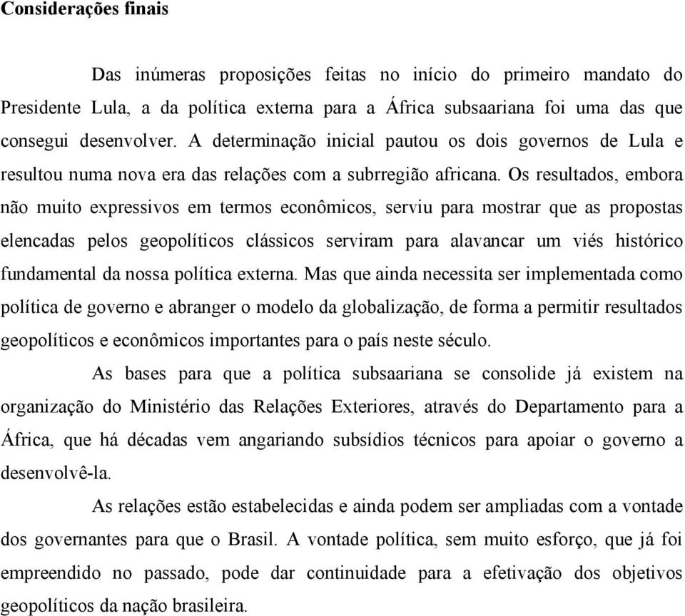 Os resultados, embora não muito expressivos em termos econômicos, serviu para mostrar que as propostas elencadas pelos geopolíticos clássicos serviram para alavancar um viés histórico fundamental da