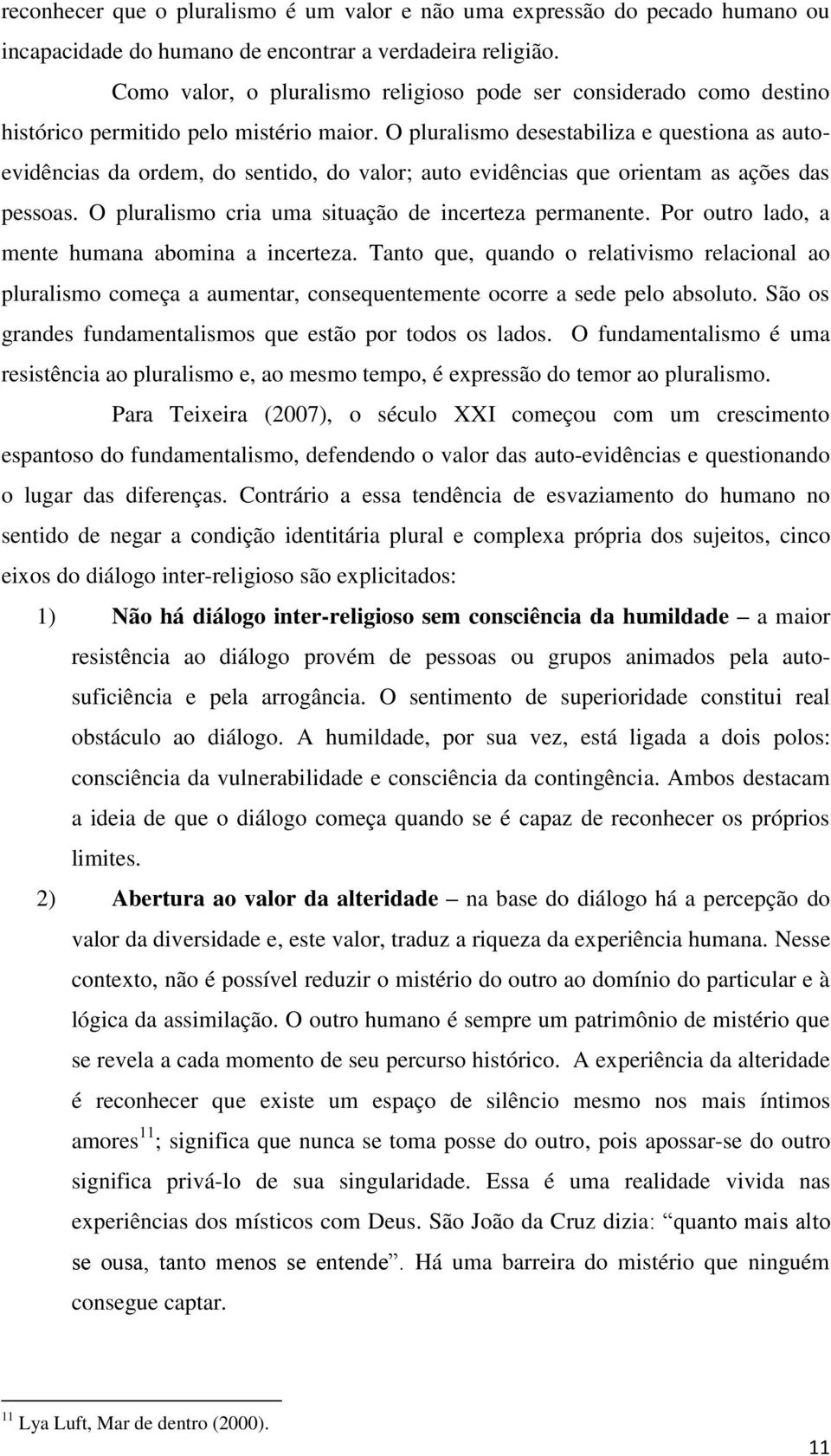 O pluralismo desestabiliza e questiona as autoevidências da ordem, do sentido, do valor; auto evidências que orientam as ações das pessoas. O pluralismo cria uma situação de incerteza permanente.