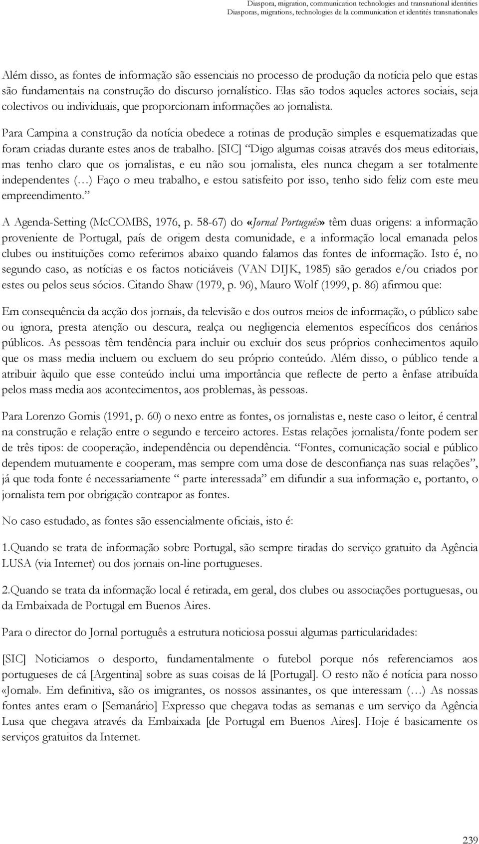 Elas são todos aqueles actores sociais, seja colectivos ou individuais, que proporcionam informações ao jornalista.