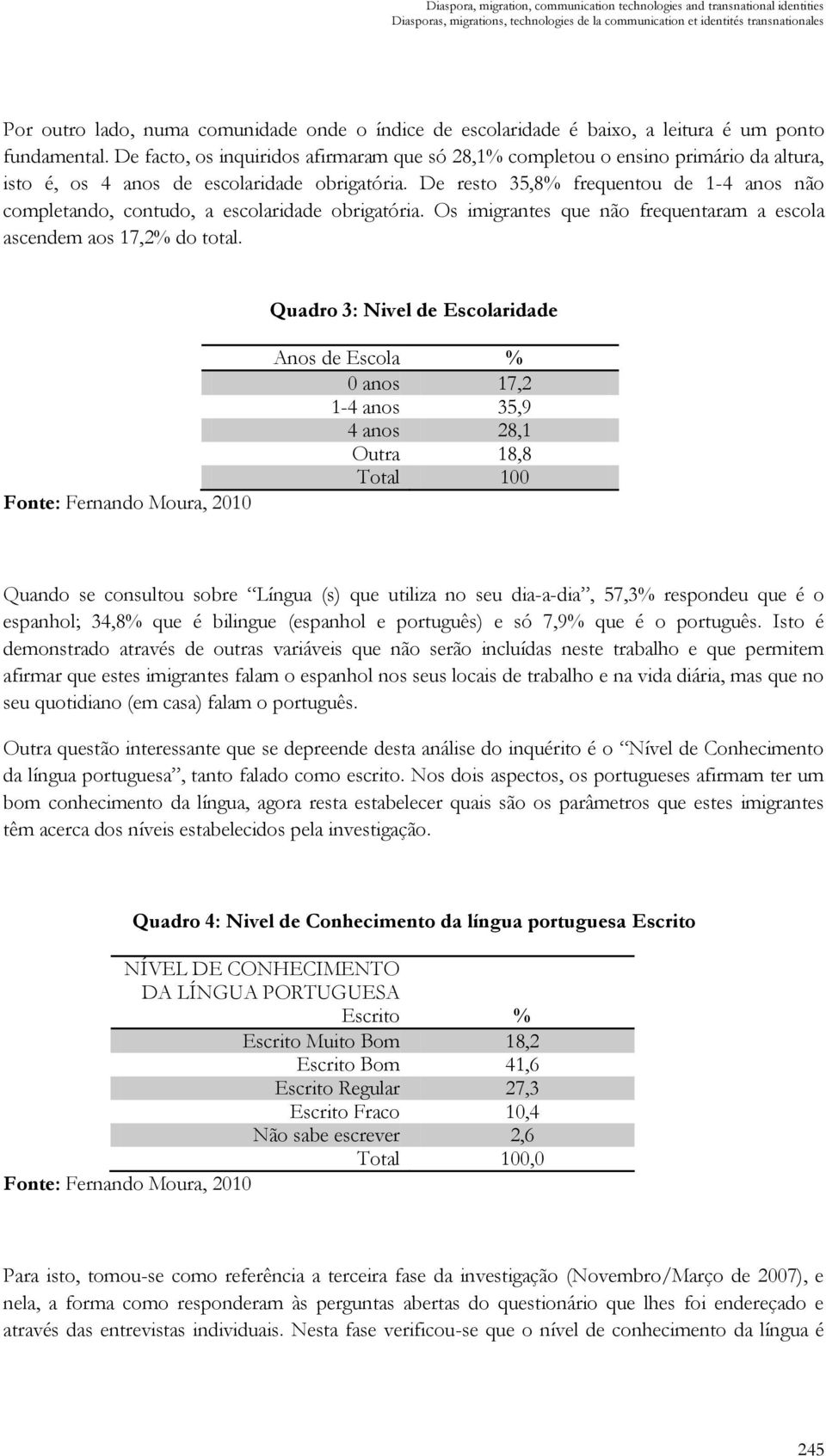 De resto 35,8% frequentou de 1-4 anos não completando, contudo, a escolaridade obrigatória. Os imigrantes que não frequentaram a escola ascendem aos 17,2% do total.