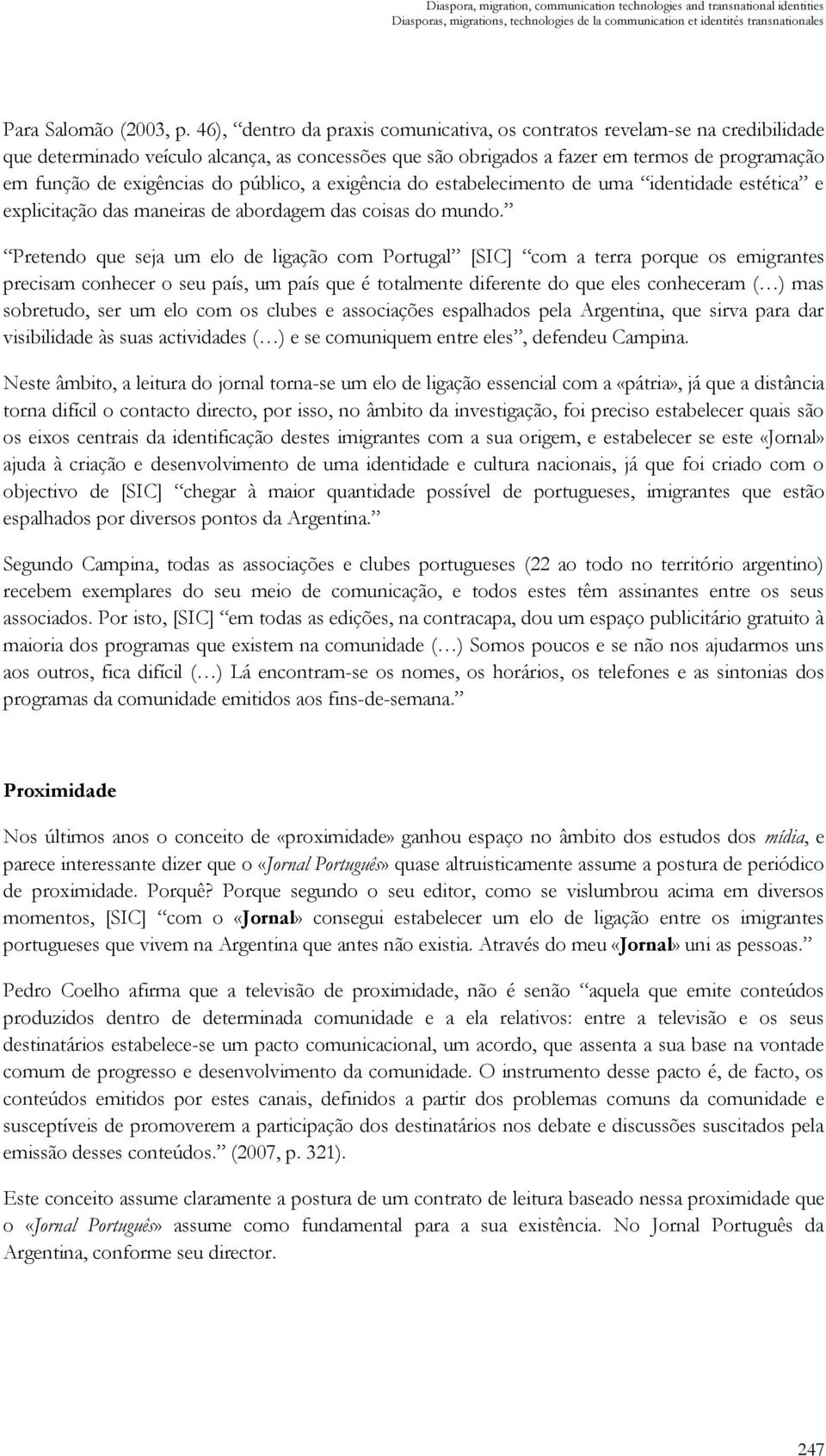 do público, a exigência do estabelecimento de uma identidade estética e explicitação das maneiras de abordagem das coisas do mundo.