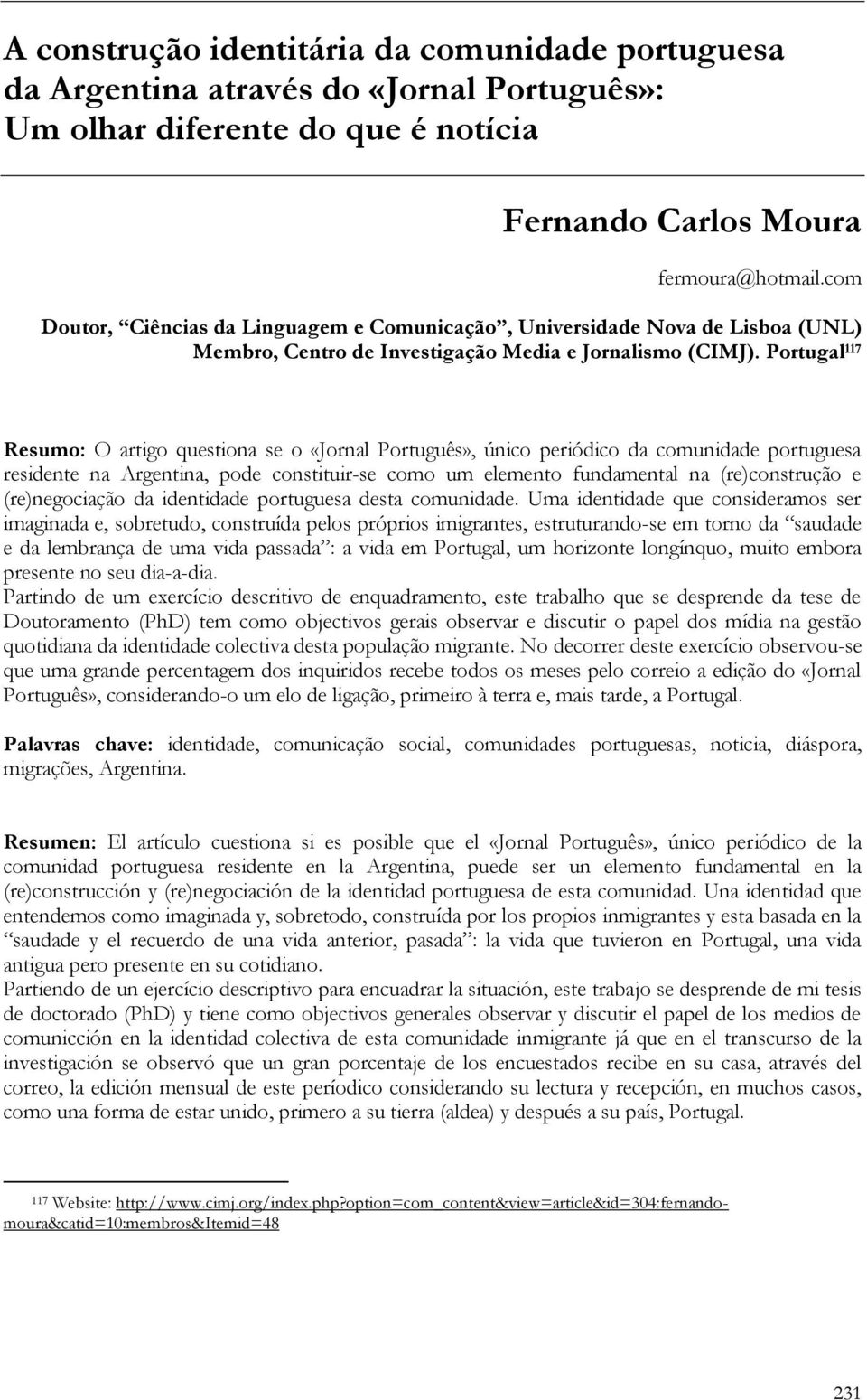 com Doutor, Ciências da Linguagem e Comunicação, Universidade Nova de Lisboa (UNL) Membro, Centro de Investigação Media e Jornalismo (CIMJ).