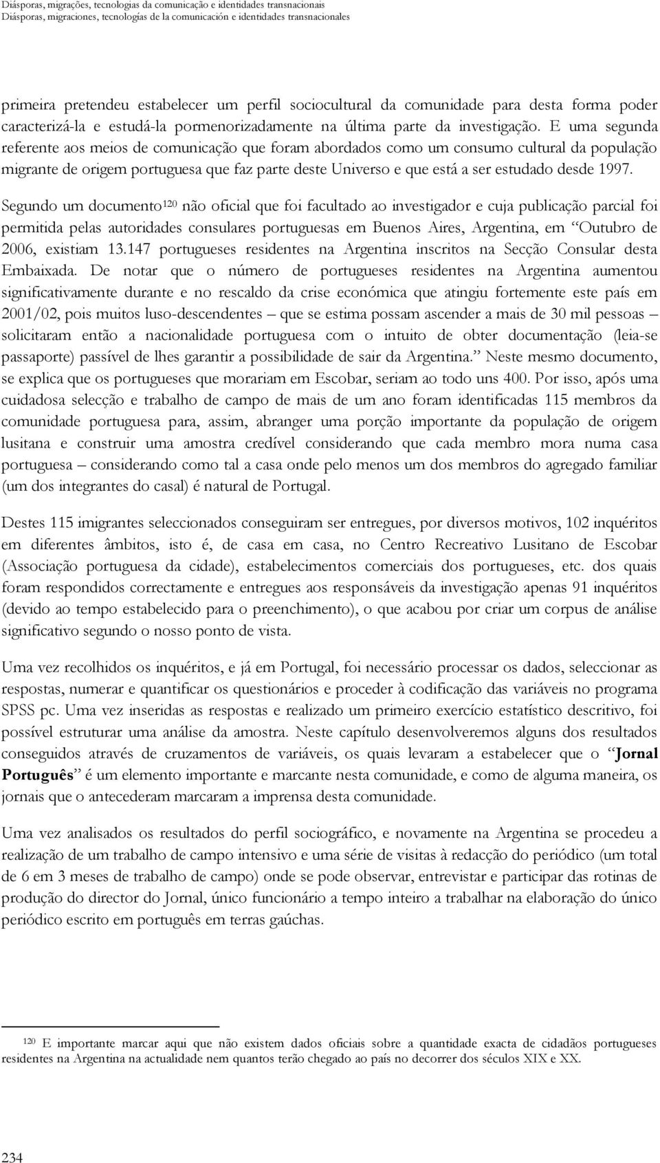 E uma segunda referente aos meios de comunicação que foram abordados como um consumo cultural da população migrante de origem portuguesa que faz parte deste Universo e que está a ser estudado desde