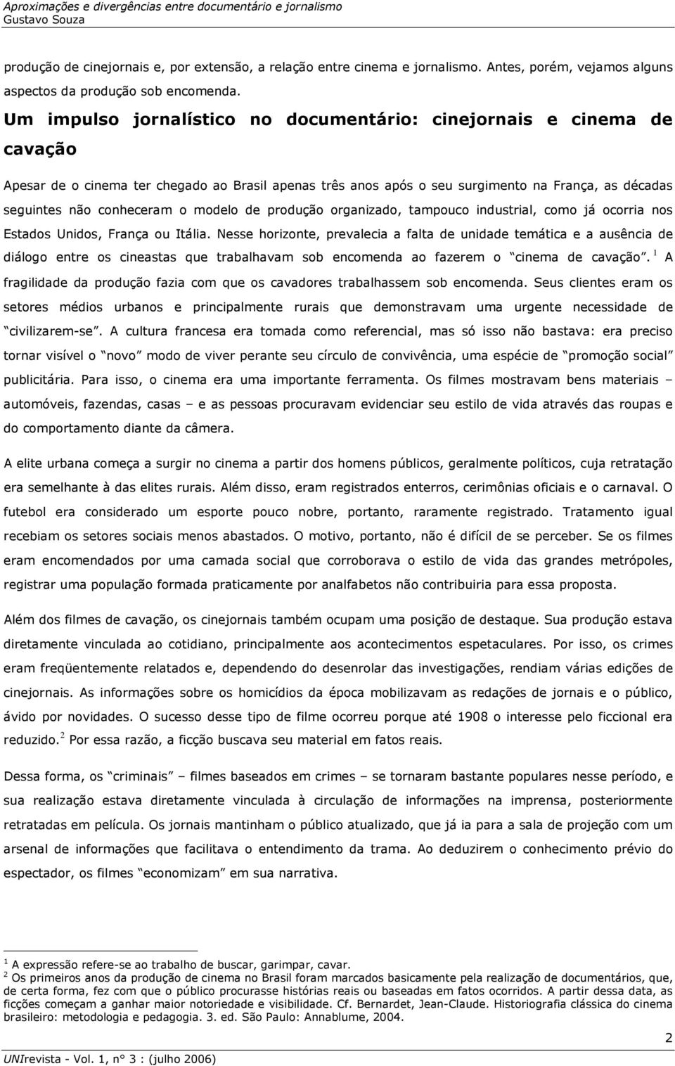 o modelo de produção organizado, tampouco industrial, como já ocorria nos Estados Unidos, França ou Itália.