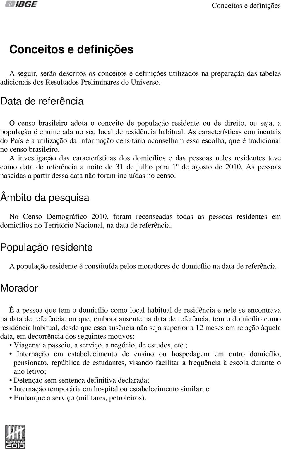 As características continentais do País e a utilização da informação censitária aconselham essa escolha, que é tradicional no censo brasileiro.