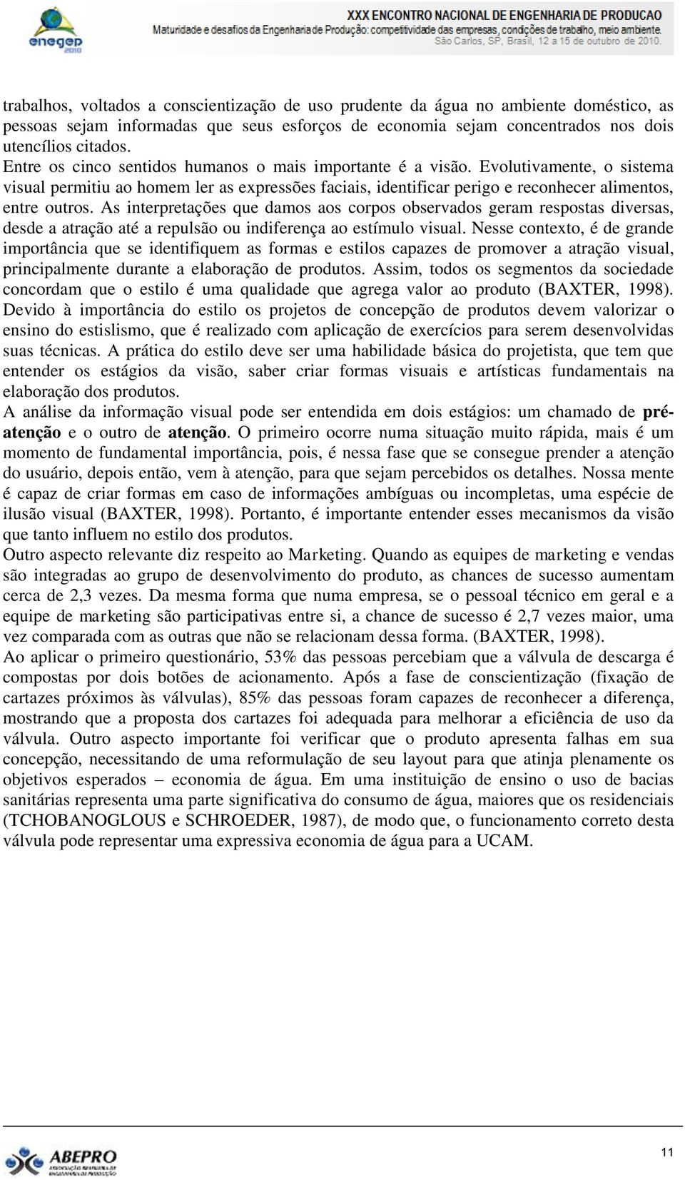 As interpretações que damos aos corpos observados geram respostas diversas, desde a atração até a repulsão ou indiferença ao estímulo visual.