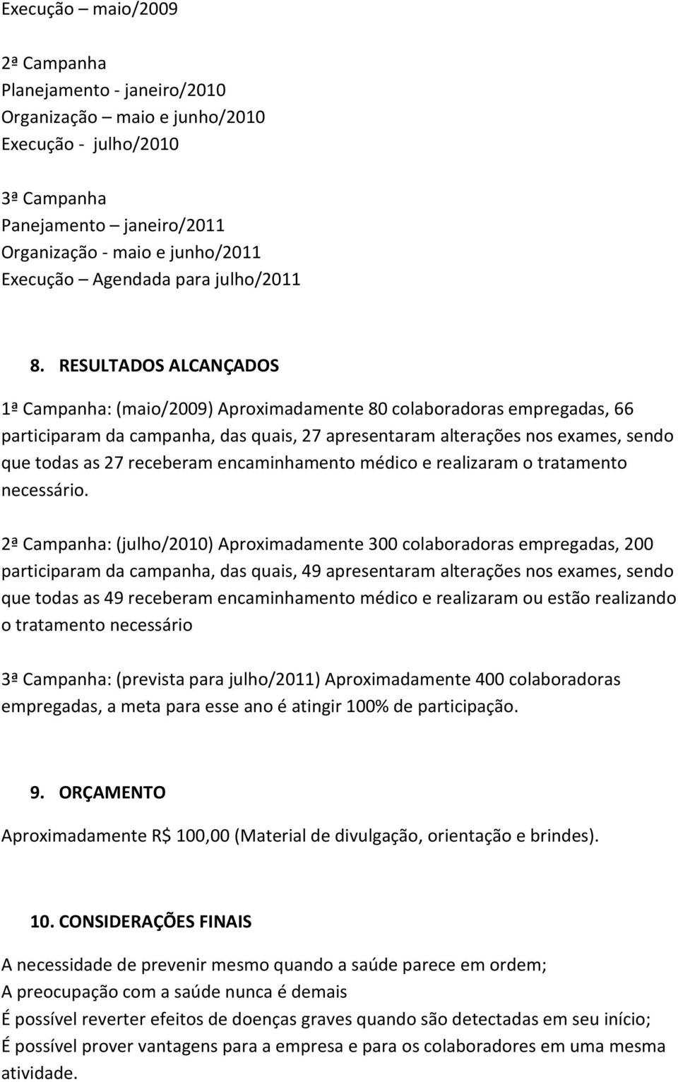 RESULTADOS ALCANÇADOS 1ª Campanha: (maio/2009) Aproximadamente 80 colaboradoras empregadas, 66 participaram da campanha, das quais, 27 apresentaram alterações nos exames, sendo que todas as 27