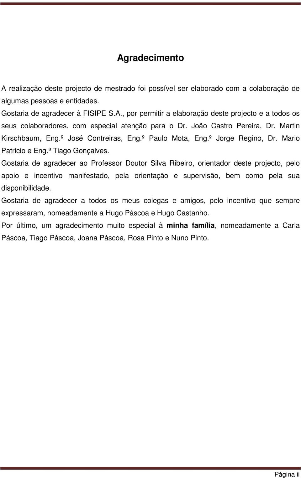 Gostaria de agradecer ao Professor Doutor Silva Ribeiro, orientador deste projecto, pelo apoio e incentivo manifestado, pela orientação e supervisão, bem como pela sua disponibilidade.