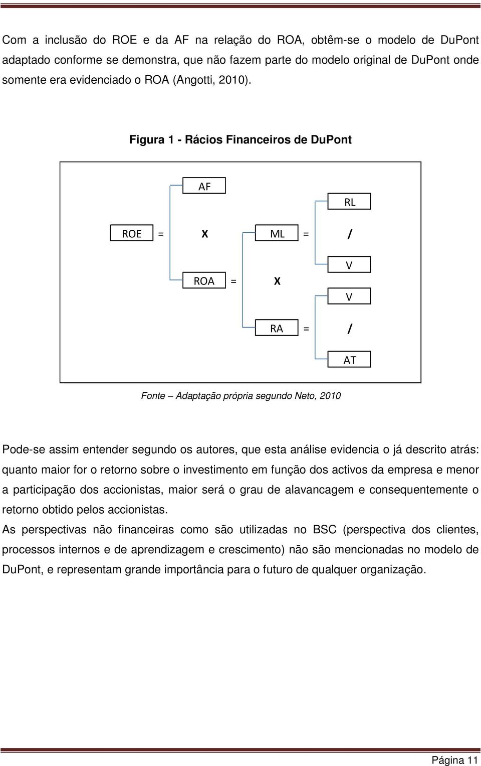 Figura 1 - Rácios Financeiros de DuPont AF RL ROE = X ML = / ROA = X V V RA = / AT Fonte Adaptação própria segundo Neto, 2010 Pode-se assim entender segundo os autores, que esta análise evidencia o