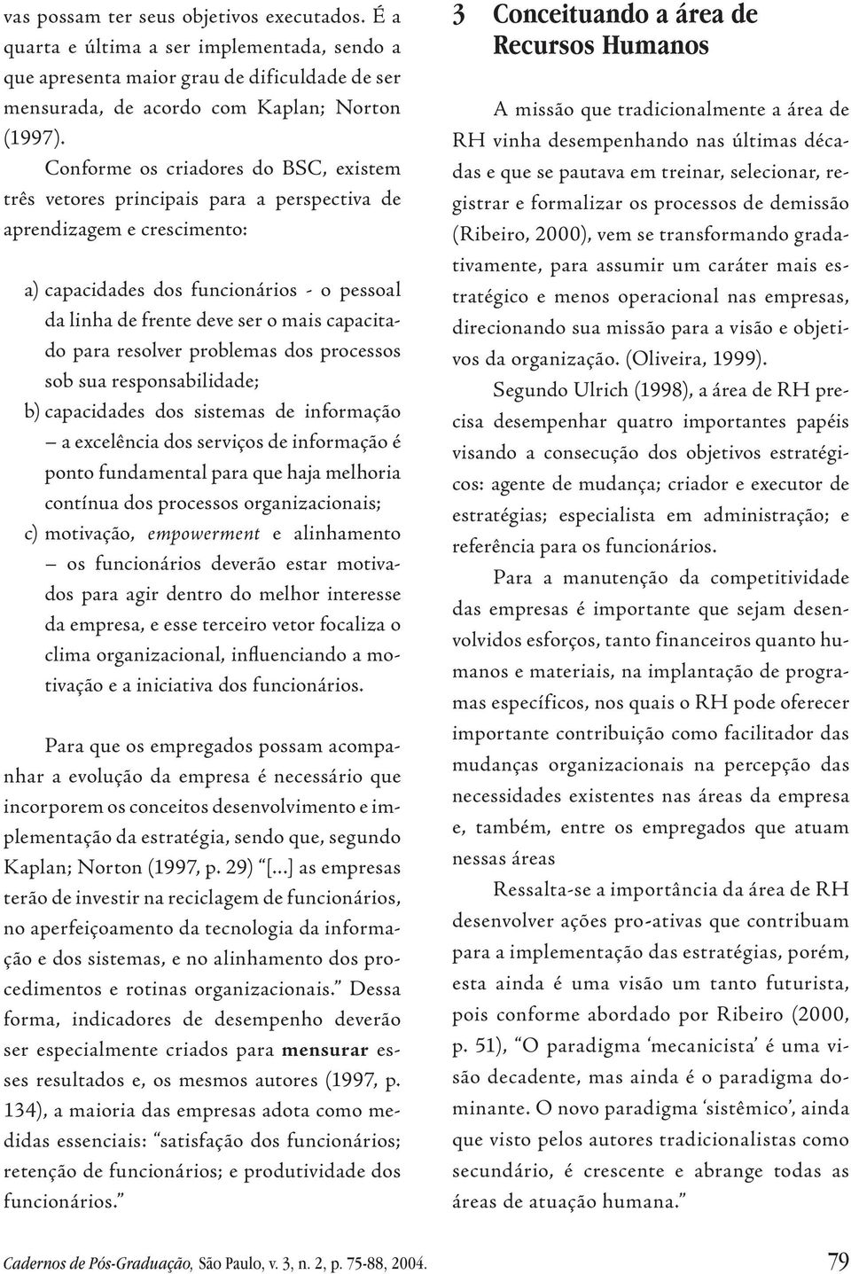 capacitado para resolver problemas dos processos sob sua responsabilidade; b) capacidades dos sistemas de informação a excelência dos serviços de informação é ponto fundamental para que haja melhoria