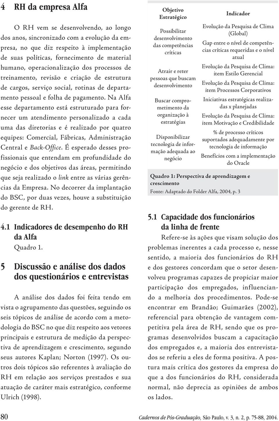 Na Alfa esse departamento está estruturado para fornecer um atendimento personalizado a cada uma das diretorias e é realizado por quatro equipes: Comercial, Fábricas, Administração Central e