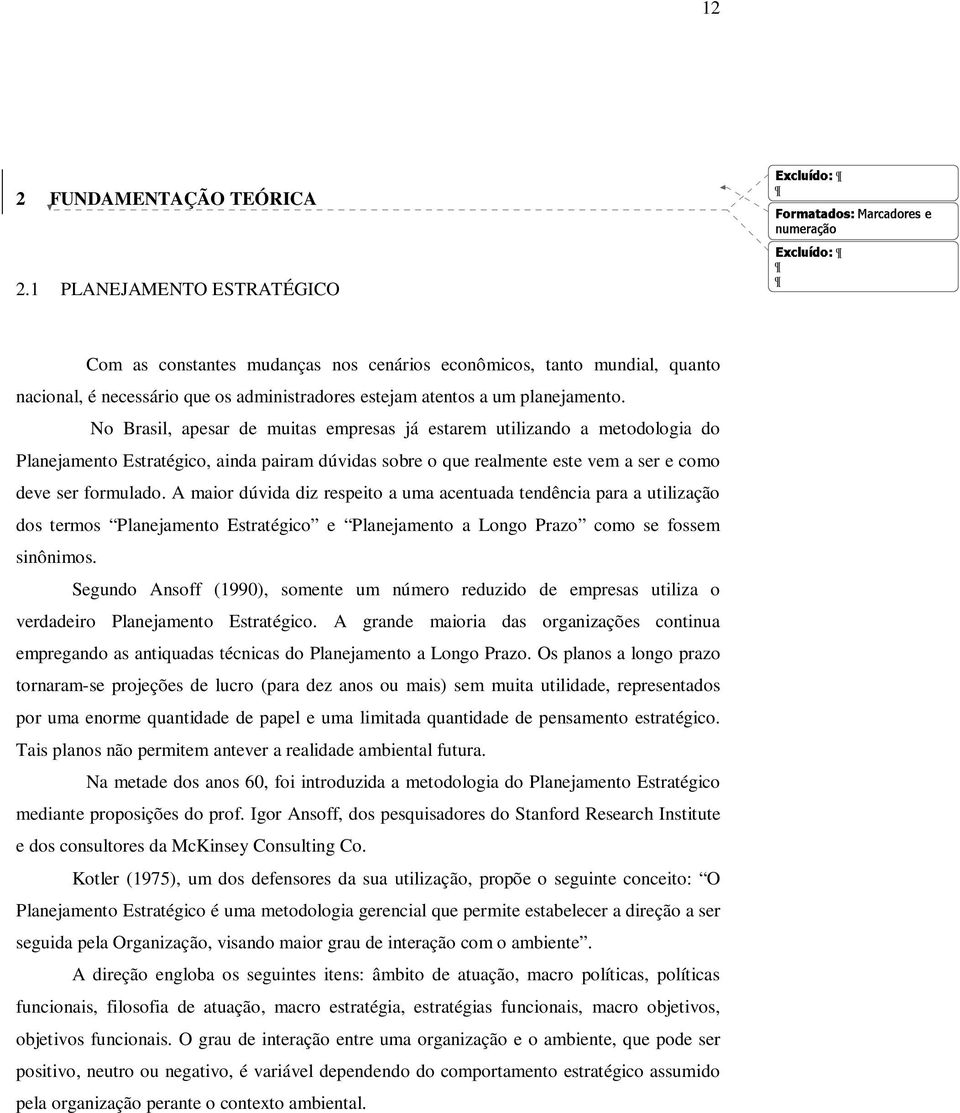 No Brasil, apesar de muitas empresas já estarem utilizando a metodologia do Planejamento Estratégico, ainda pairam dúvidas sobre o que realmente este vem a ser e como deve ser formulado.