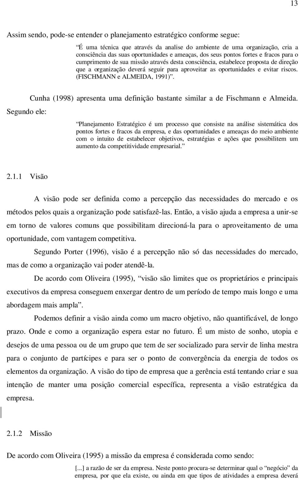 riscos. (FISCHMANN e ALMEIDA, 1991). Segundo ele: Cunha (1998) apresenta uma definição bastante similar a de Fischmann e Almeida.