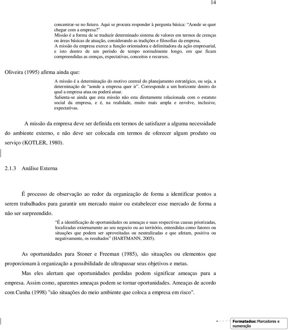 A missão da empresa exerce a função orientadora e delimitadora da ação empresarial, e isto dentro de um período de tempo normalmente longo, em que ficam compreendidas as crenças, expectativas,