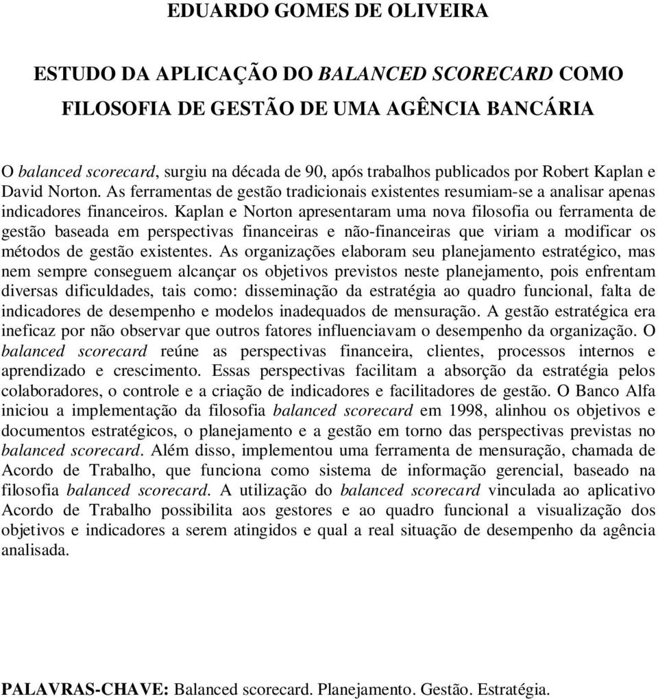 Kaplan e Norton apresentaram uma nova filosofia ou ferramenta de gestão baseada em perspectivas financeiras e não-financeiras que viriam a modificar os métodos de gestão existentes.