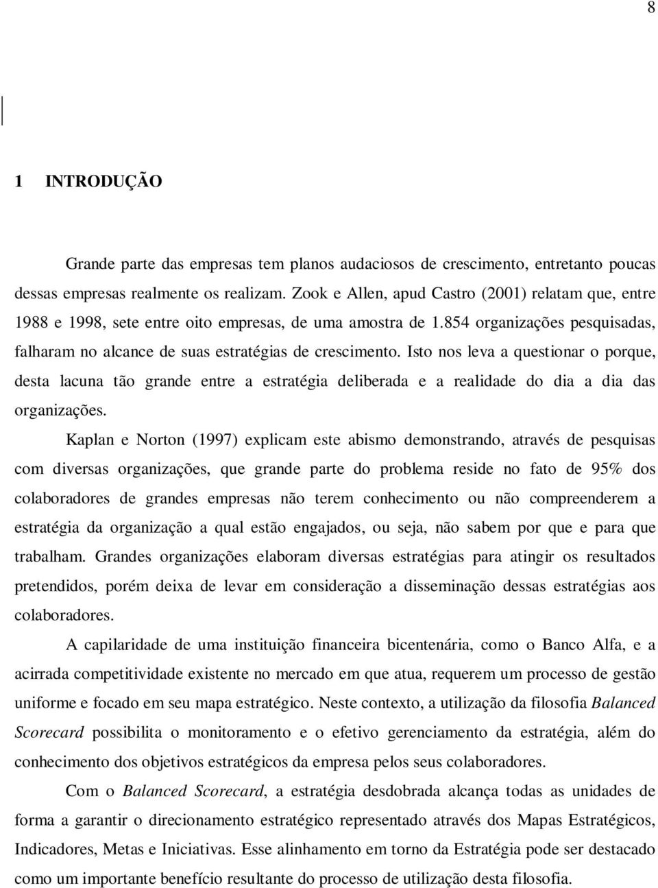 Isto nos leva a questionar o porque, desta lacuna tão grande entre a estratégia deliberada e a realidade do dia a dia das organizações.