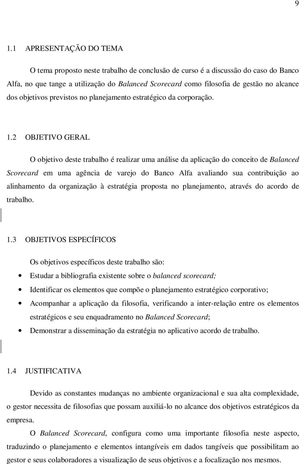 2 OBJETIVO GERAL O objetivo deste trabalho é realizar uma análise da aplicação do conceito de Balanced Scorecard em uma agência de varejo do Banco Alfa avaliando sua contribuição ao alinhamento da