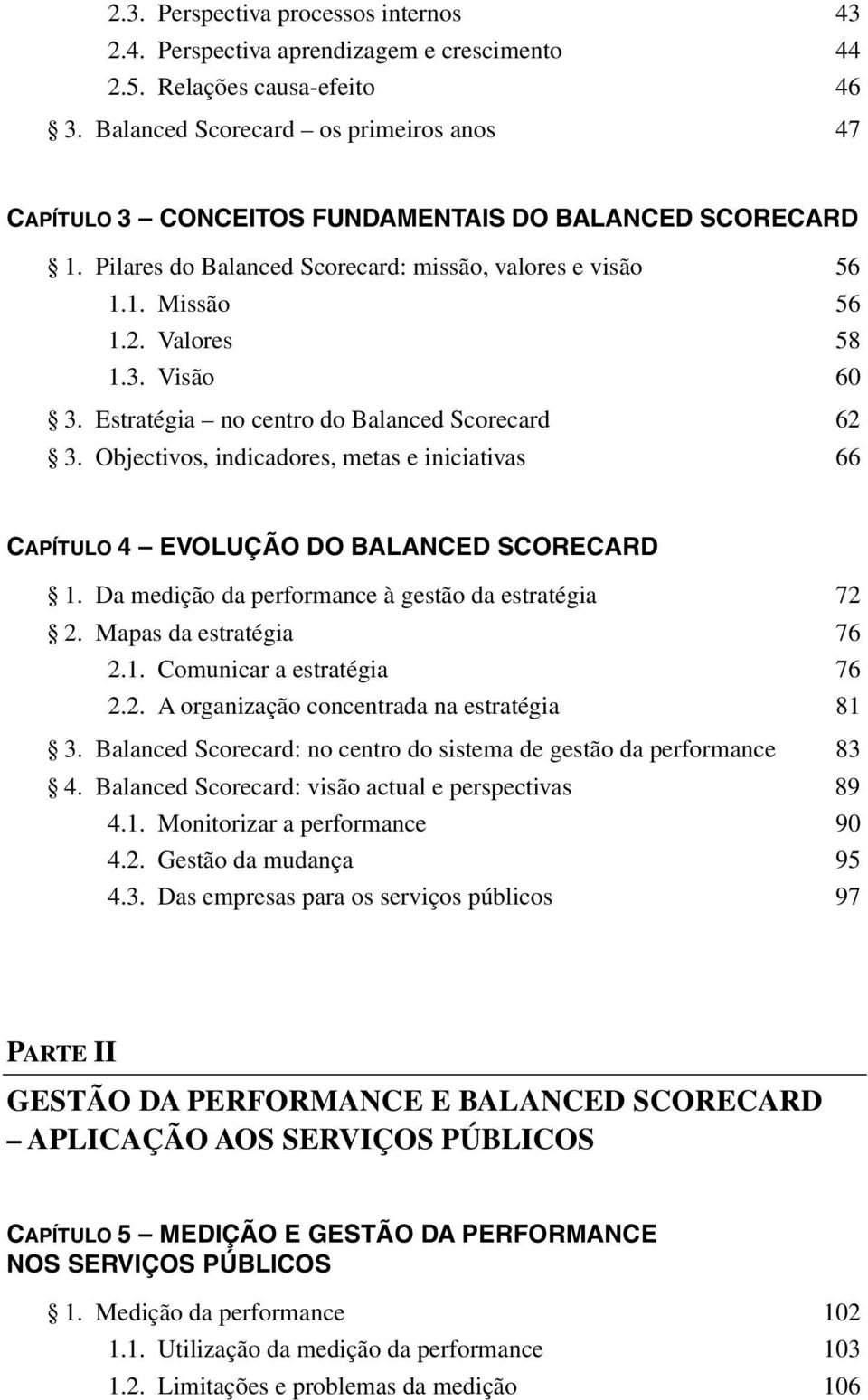 Estratégia no centro do Balanced Scorecard 62 3. Objectivos, indicadores, metas e iniciativas 66 CAPÍTULO 4 EVOLUÇÃO DO BALANCED SCORECARD 1. Da medição da performance à gestão da estratégia 72 2.