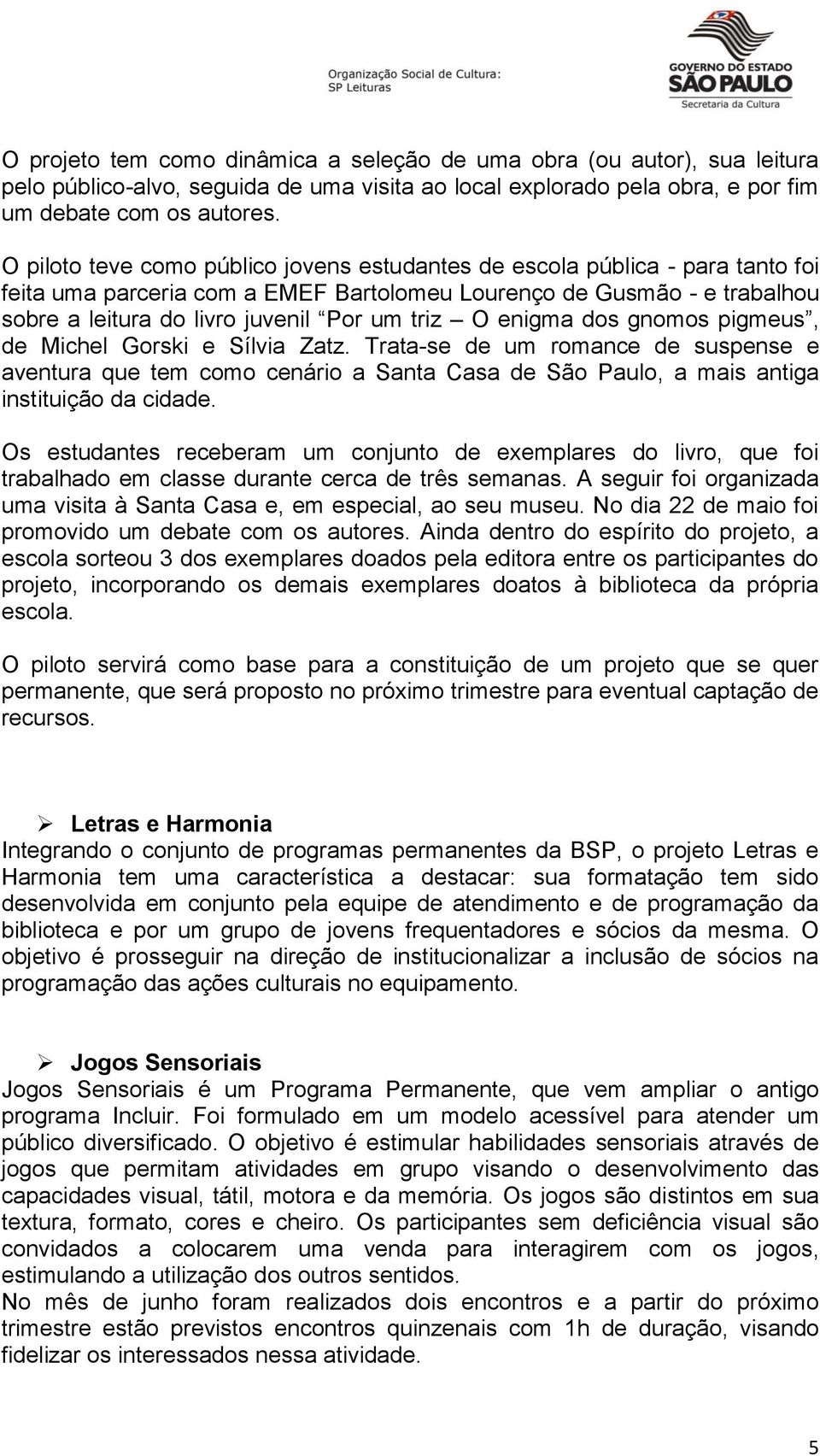 O enigma dos gnomos pigmeus, de Michel Gorski e Sílvia Zatz. Trata-se de um romance de suspense e aventura que tem como cenário a Santa Casa de São Paulo, a mais antiga instituição da cidade.