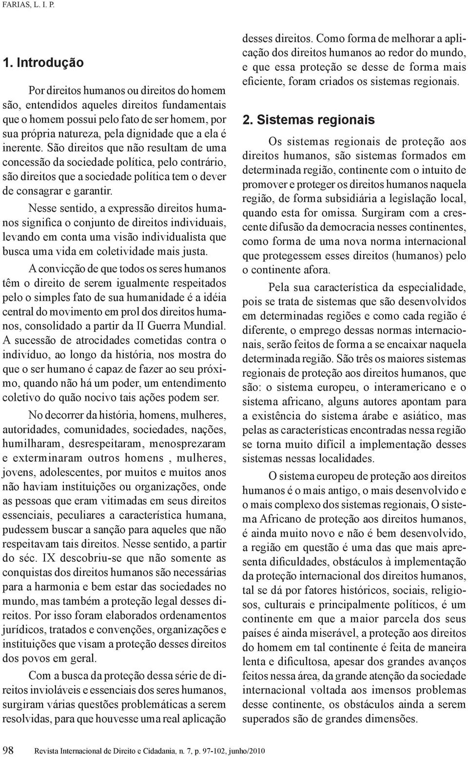 inerente. São direitos que não resultam de uma concessão da sociedade política, pelo contrário, são direitos que a sociedade política tem o dever de consagrar e garantir.