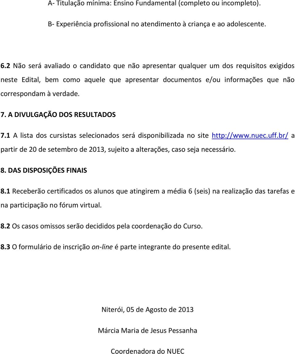 A DIVULGAÇÃO DOS RESULTADOS 7.1 A lista dos cursistas selecionados será disponibilizada no site http://www.nuec.uff.br/ a partir de 20 de setembro de 2013, sujeito a alterações, caso seja necessário.