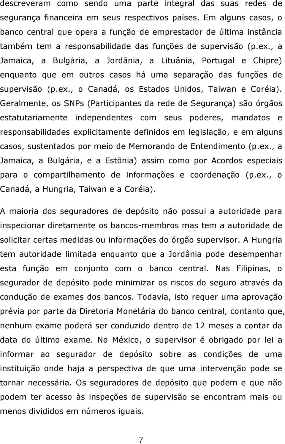 , a Jamaica, a Bulgária, a Jordânia, a Lituânia, Portugal e Chipre) enquanto que em outros casos há uma separação das funções de supervisão (p.ex., o Canadá, os Estados Unidos, Taiwan e Coréia).