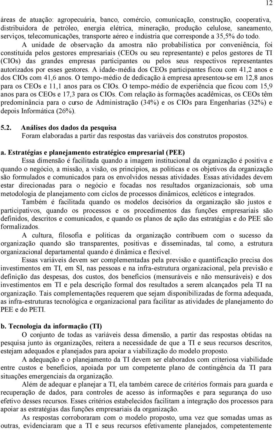 A unidade de observação da amostra não probabilística por conveniência, foi constituída pelos gestores empresariais (CEOs ou seu representante) e pelos gestores de TI (CIOs) das grandes empresas