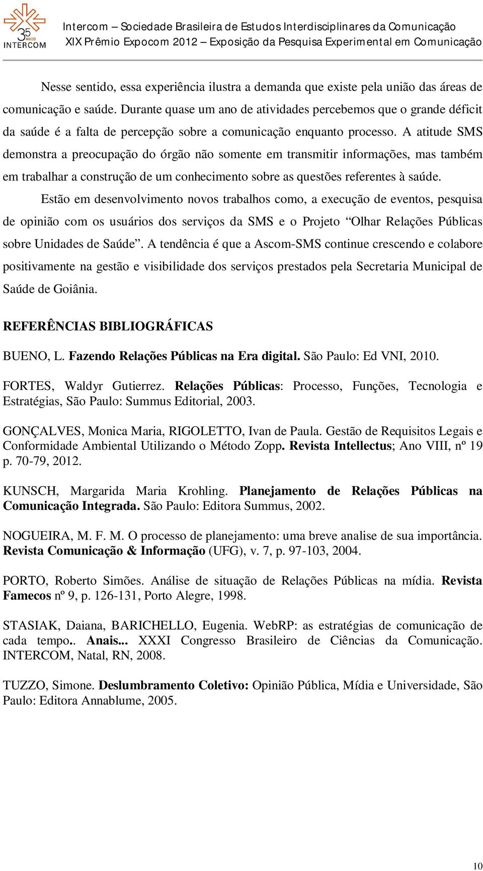 A atitude SMS demonstra a preocupação do órgão não somente em transmitir informações, mas também em trabalhar a construção de um conhecimento sobre as questões referentes à saúde.