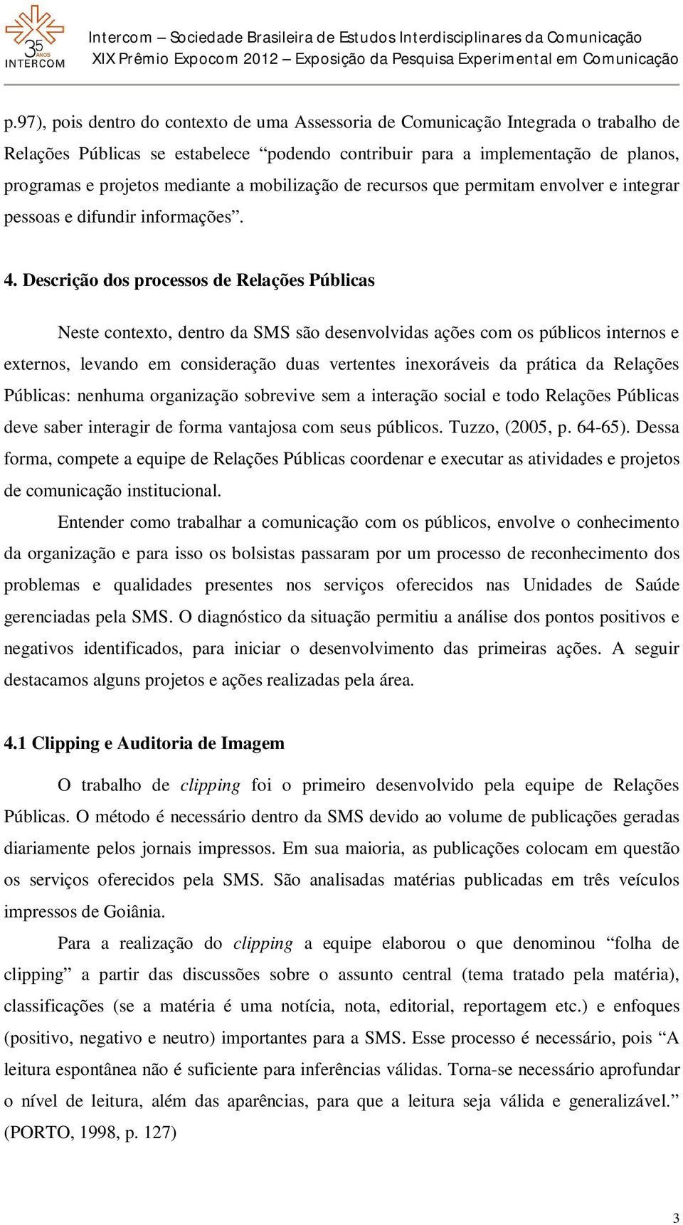 Descrição dos processos de Relações Públicas Neste contexto, dentro da SMS são desenvolvidas ações com os públicos internos e externos, levando em consideração duas vertentes inexoráveis da prática