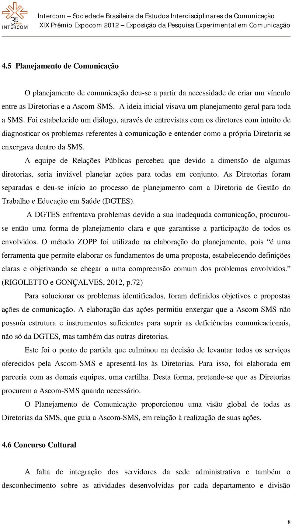 Foi estabelecido um diálogo, através de entrevistas com os diretores com intuito de diagnosticar os problemas referentes à comunicação e entender como a própria Diretoria se enxergava dentro da SMS.