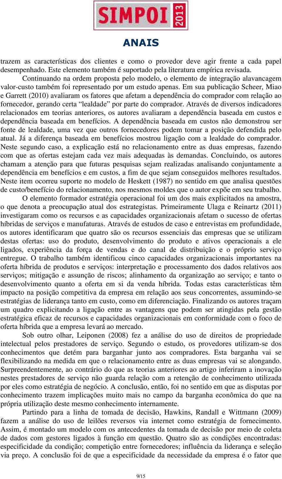 Em sua publicação Scheer, Miao e Garrett (2010) avaliaram os fatores que afetam a dependência do comprador com relação ao fornecedor, gerando certa lealdade por parte do comprador.