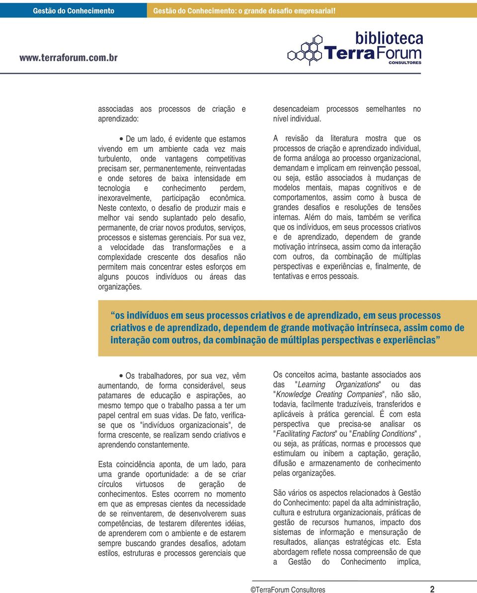 Neste contexto, o desafio de produzir mais e melhor vai sendo suplantado pelo desafio, permanente, de criar novos produtos, serviços, processos e sistemas gerenciais.